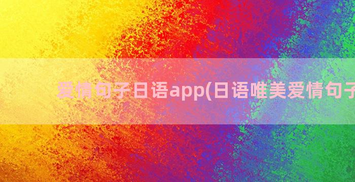爱情句子日语app(日语唯美爱情句子精选)